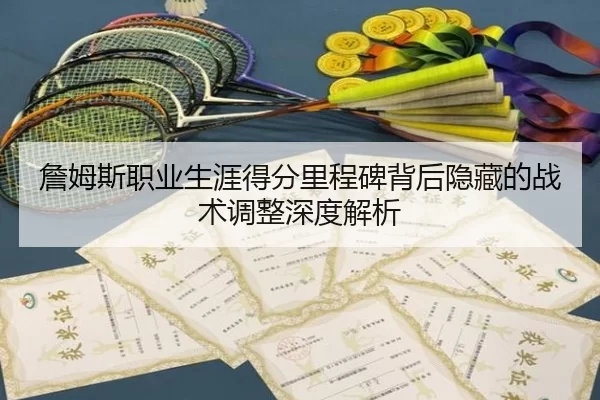 詹姆斯职业生涯得分里程碑背后隐藏的战术调整深度解析