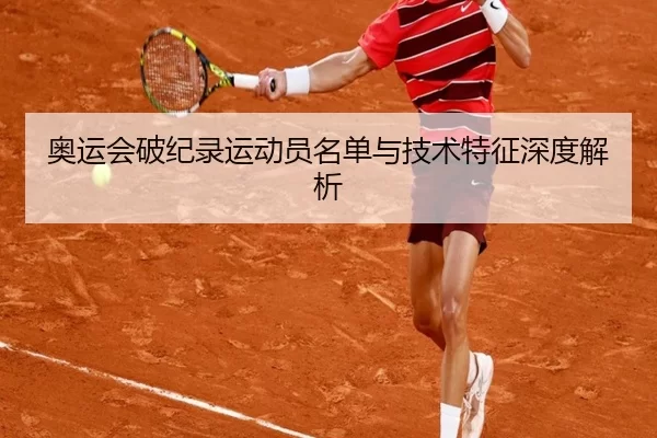 奥运会破纪录运动员名单与技术特征深度解析