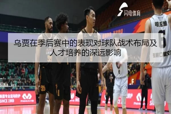 乌贾在季后赛中的表现对球队战术布局及人才培养的深远影响