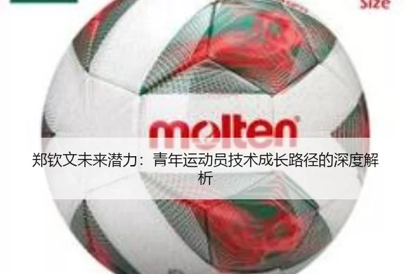 郑钦文未来潜力：青年运动员技术成长路径的深度解析